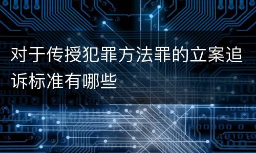 对于传授犯罪方法罪的立案追诉标准有哪些
