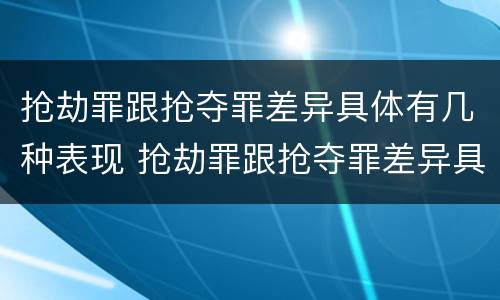 抢劫罪跟抢夺罪差异具体有几种表现 抢劫罪跟抢夺罪差异具体有几种表现是什么