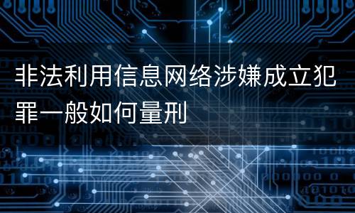 非法利用信息网络涉嫌成立犯罪一般如何量刑