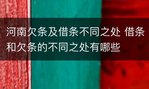 河南欠条及借条不同之处 借条和欠条的不同之处有哪些