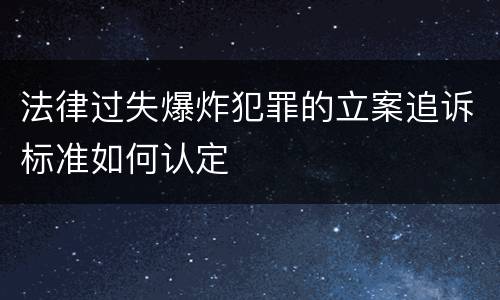 法律过失爆炸犯罪的立案追诉标准如何认定