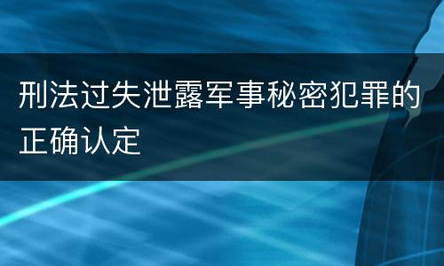 刑法过失泄露军事秘密犯罪的正确认定