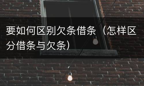 要如何区别欠条借条（怎样区分借条与欠条）