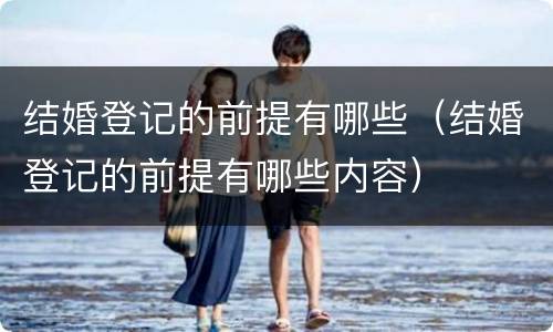 结婚登记的前提有哪些（结婚登记的前提有哪些内容）