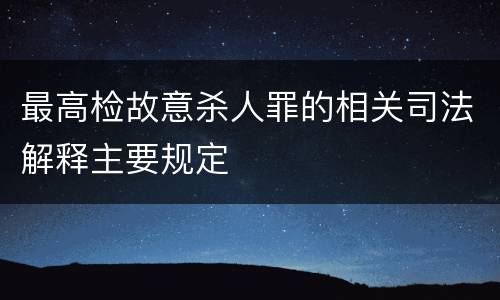 最高检故意杀人罪的相关司法解释主要规定