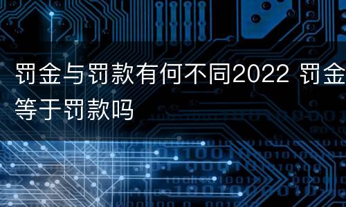 罚金与罚款有何不同2022 罚金等于罚款吗