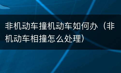 非机动车撞机动车如何办（非机动车相撞怎么处理）