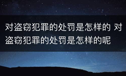 对盗窃犯罪的处罚是怎样的 对盗窃犯罪的处罚是怎样的呢