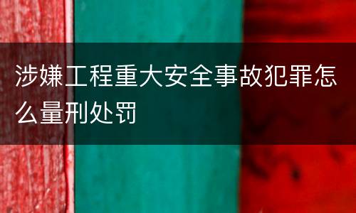 涉嫌工程重大安全事故犯罪怎么量刑处罚