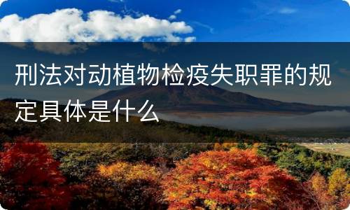 刑法对动植物检疫失职罪的规定具体是什么