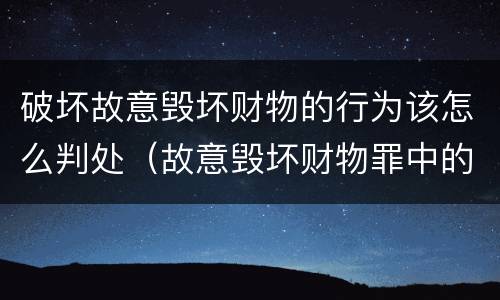 破坏故意毁坏财物的行为该怎么判处（故意毁坏财物罪中的毁坏）
