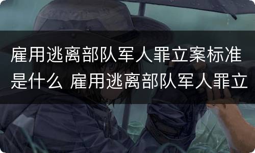 雇用逃离部队军人罪立案标准是什么 雇用逃离部队军人罪立案标准是什么样的