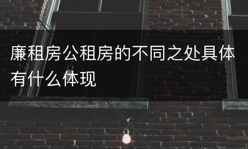 廉租房公租房的不同之处具体有什么体现