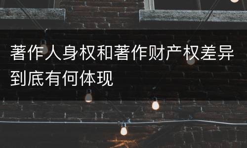 著作人身权和著作财产权差异到底有何体现