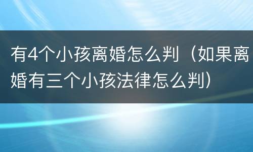 有4个小孩离婚怎么判（如果离婚有三个小孩法律怎么判）