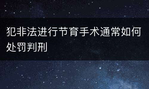 犯非法进行节育手术通常如何处罚判刑