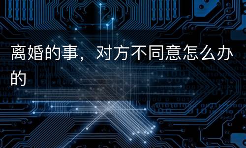 离婚的事，对方不同意怎么办的