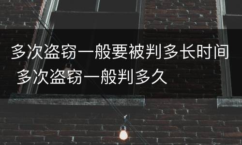 多次盗窃一般要被判多长时间 多次盗窃一般判多久