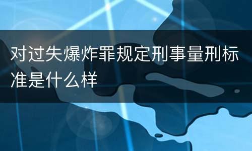 对过失爆炸罪规定刑事量刑标准是什么样