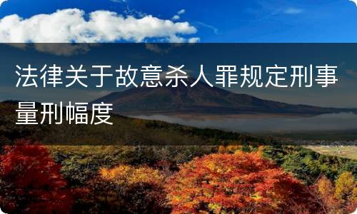 法律关于故意杀人罪规定刑事量刑幅度