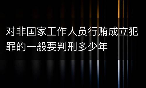 对非国家工作人员行贿成立犯罪的一般要判刑多少年
