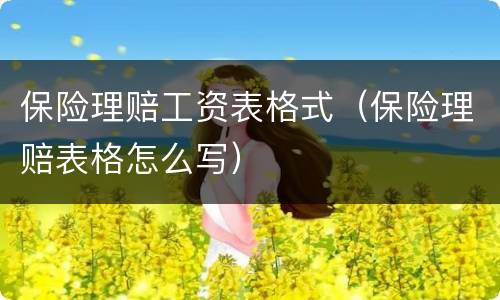 保险理赔工资表格式（保险理赔表格怎么写）