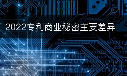 2022专利商业秘密主要差异