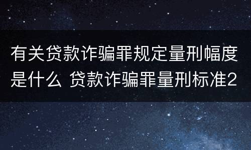 有关贷款诈骗罪规定量刑幅度是什么 贷款诈骗罪量刑标准2019
