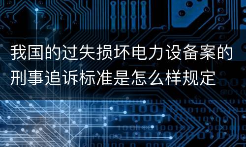 我国的过失损坏电力设备案的刑事追诉标准是怎么样规定