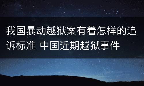 我国暴动越狱案有着怎样的追诉标准 中国近期越狱事件