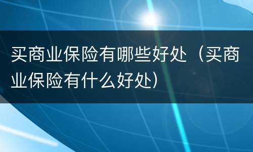 买商业保险有哪些好处（买商业保险有什么好处）