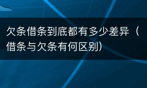 欠条借条到底都有多少差异（借条与欠条有何区别）