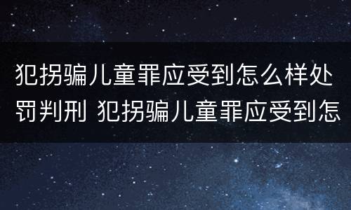 犯拐骗儿童罪应受到怎么样处罚判刑 犯拐骗儿童罪应受到怎么样处罚判刑吗