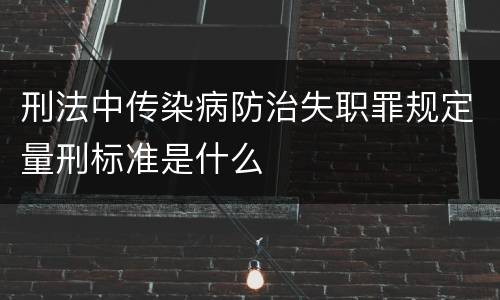 刑法中传染病防治失职罪规定量刑标准是什么