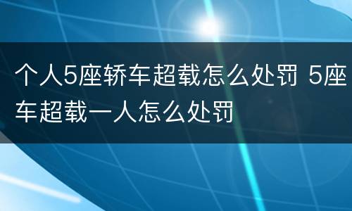 个人5座轿车超载怎么处罚 5座车超载一人怎么处罚