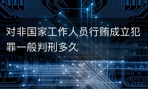 对非国家工作人员行贿成立犯罪一般判刑多久