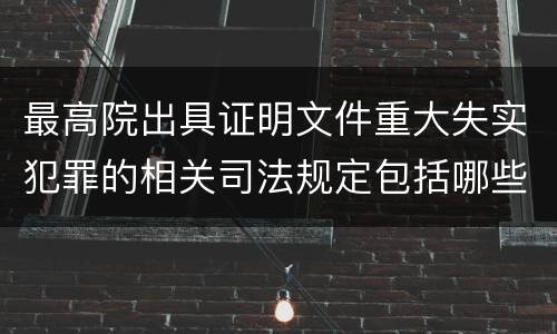 最高院出具证明文件重大失实犯罪的相关司法规定包括哪些主要内容
