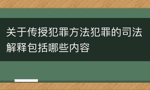 关于传授犯罪方法犯罪的司法解释包括哪些内容