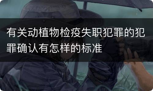 有关动植物检疫失职犯罪的犯罪确认有怎样的标准