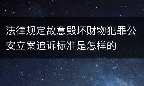法律规定故意毁坏财物犯罪公安立案追诉标准是怎样的