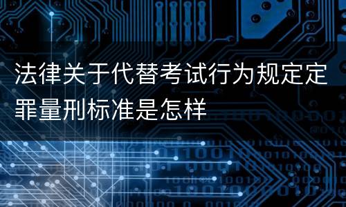 法律关于代替考试行为规定定罪量刑标准是怎样