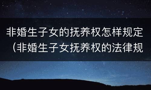 非婚生子女的抚养权怎样规定（非婚生子女抚养权的法律规定）