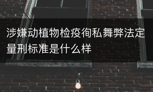 涉嫌动植物检疫徇私舞弊法定量刑标准是什么样