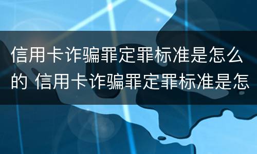 信用卡诈骗罪定罪标准是怎么的 信用卡诈骗罪定罪标准是怎么的呢