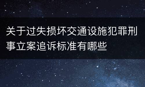 关于过失损坏交通设施犯罪刑事立案追诉标准有哪些