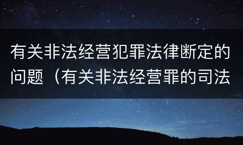 有关非法经营犯罪法律断定的问题（有关非法经营罪的司法解释）