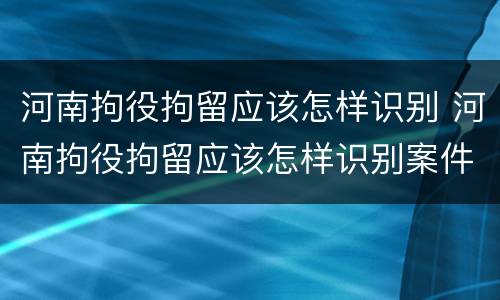 河南拘役拘留应该怎样识别 河南拘役拘留应该怎样识别案件