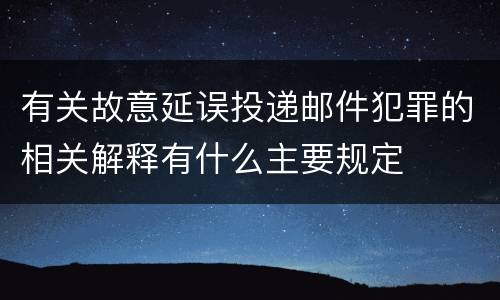 有关故意延误投递邮件犯罪的相关解释有什么主要规定