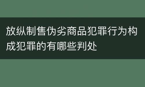 放纵制售伪劣商品犯罪行为构成犯罪的有哪些判处