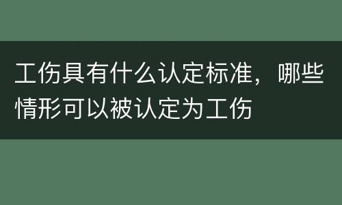 工伤具有什么认定标准，哪些情形可以被认定为工伤